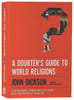 A Doubter's Guide to World Religions: A Fair Friendly Introduction to the History, Beliefs and Practices of the Big Five Paperback - Thumbnail 0