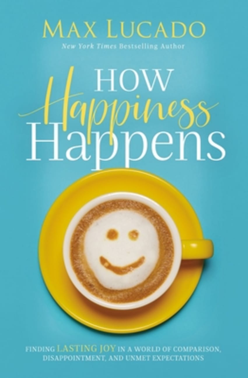 How Happiness Happens: Finding Lasting Joy in a World of Comparison, Disappointment, and Unmet Expectations Paperback