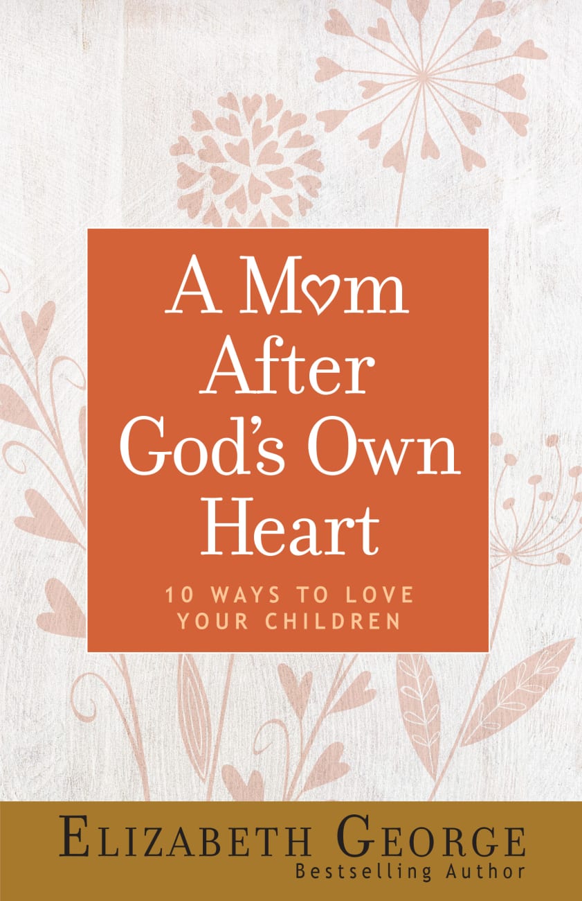 A Mom After God's Own Heart: 10 Ways to Love Your Children Paperback