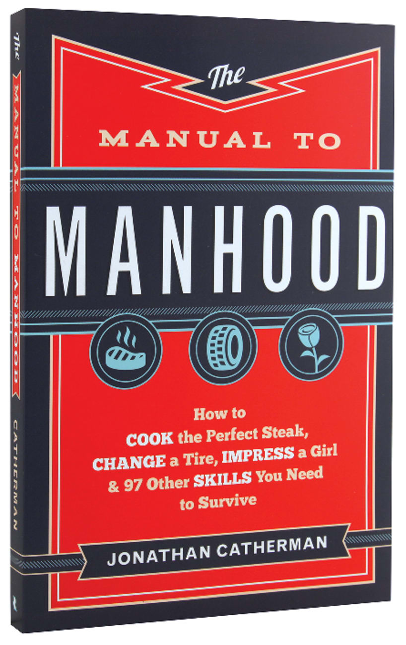 The Manual to Manhood: How to Cook the Perfect Steak, Change a Tire, Impress a Girl & 97 Other Skills You Need to Survive Paperback