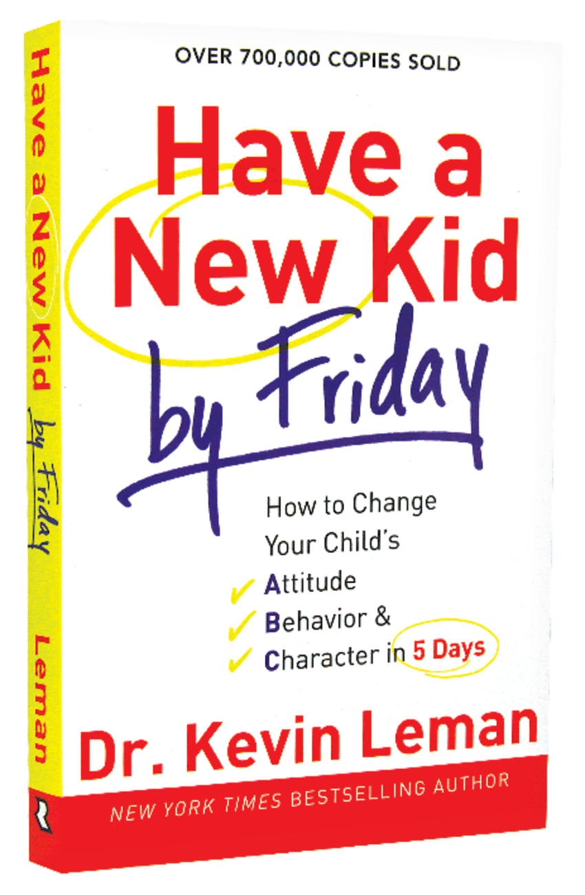 Have a New Kid By Friday: How to Change Your Child's Attitude, Behavior & Character in 5 Days Paperback