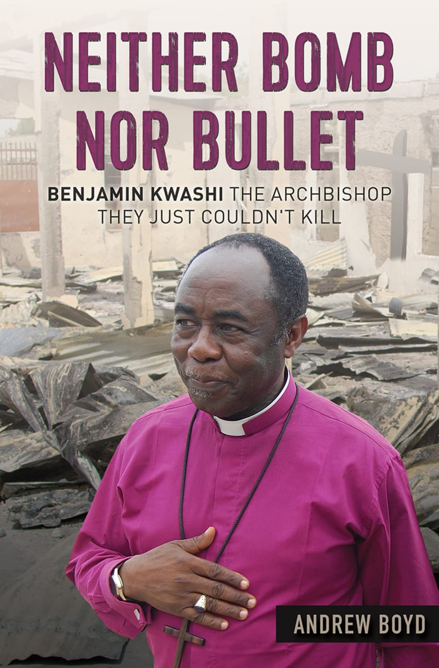 Neither Bomb Nor Bullet: The Story of Nigerian Archbishop Benjamin Kwashi Paperback