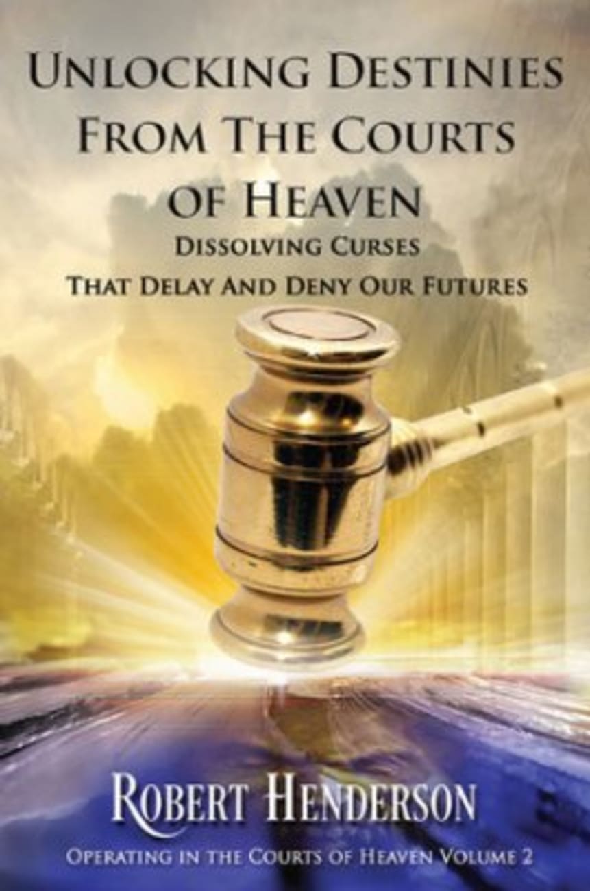 Unlocking Destinies From the Courts of Heaven - Dissolving Curses That Delay and Deny Our Futures (#02 in Official Courts Of Heaven Series) Paperback