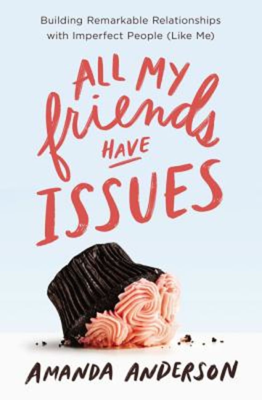 All My Friends Have Issues: Building Remarkable Relationships With Imperfect People (Like Me) Paperback