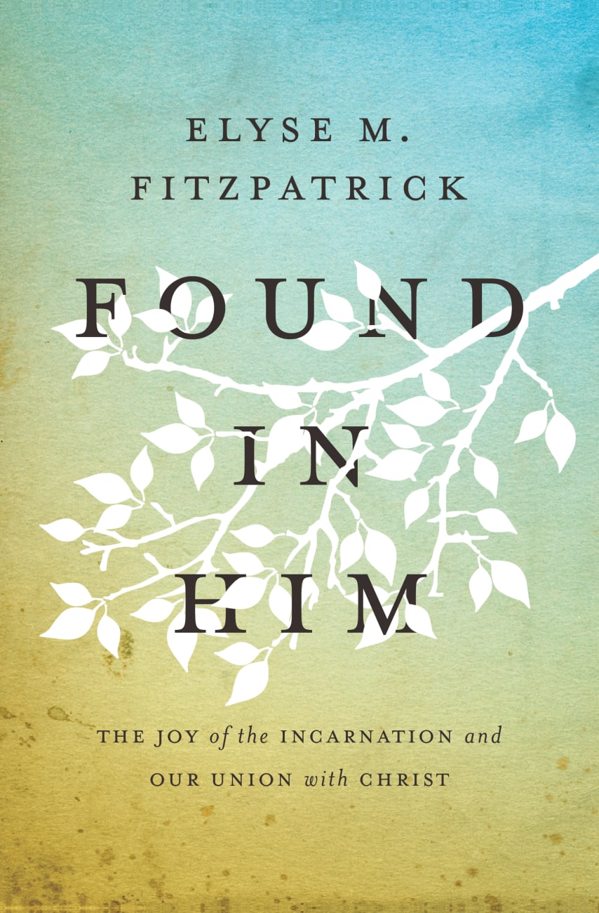 Found in Him: The Joy of the Incarnation and Our Union With Christ Paperback