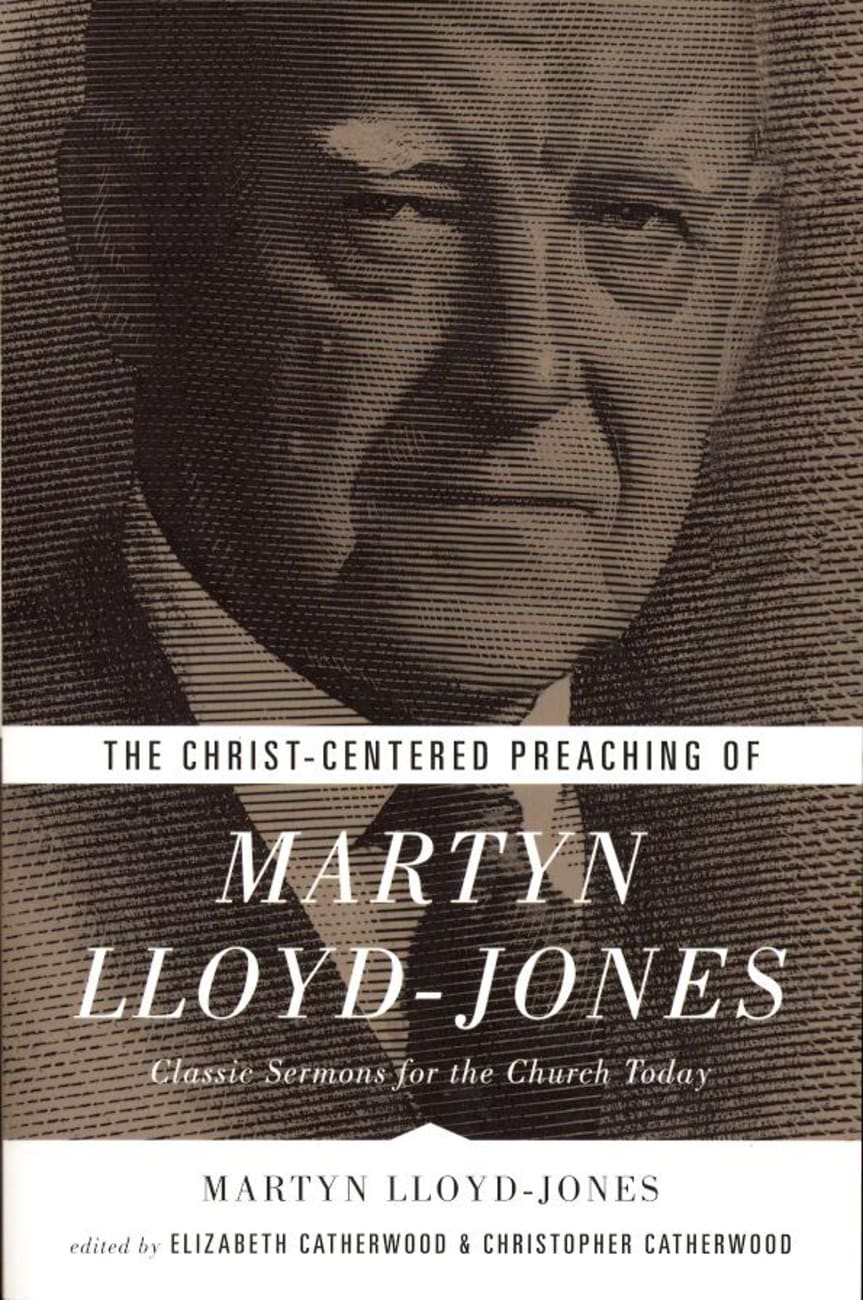 The Christ-Centered Preaching of Martyn Lloyd-Jones: Classic Sermons For the Church Today Paperback
