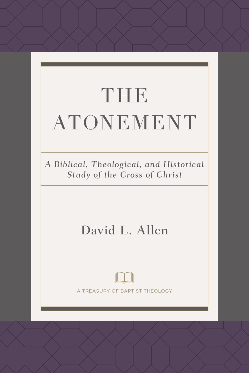 Atonement, The: A Biblical, Theological, and Historical Study of the Cross of Christ (A Treasury Of Baptist Theology Series) Paperback