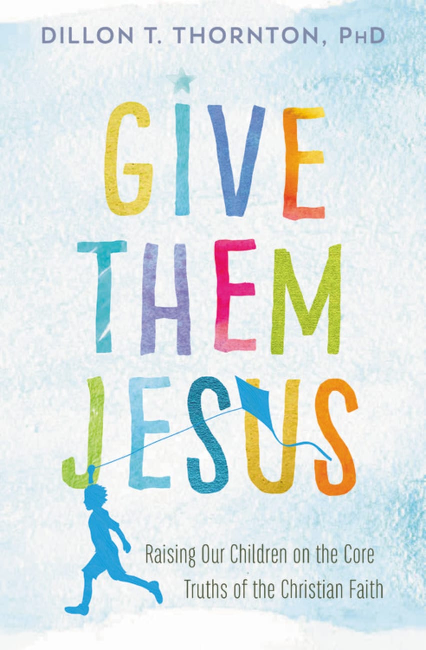 Give Them Jesus: Raising Our Children on the Core Truths of the Christian Faith Paperback