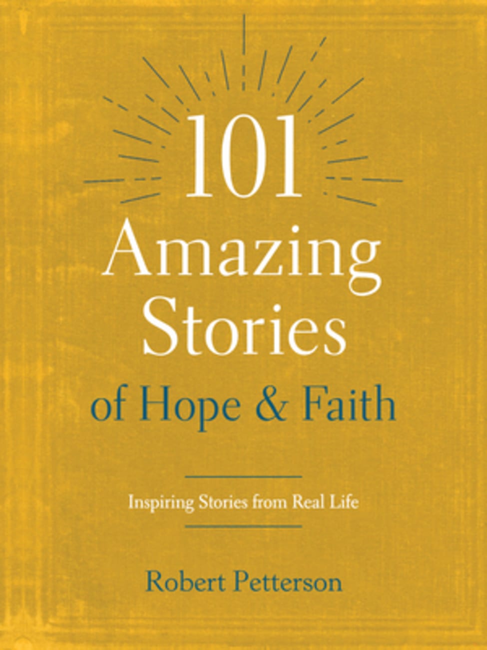 101 Amazing Stories of Hope and Faith: Inspiring Stories From Real Life Paperback