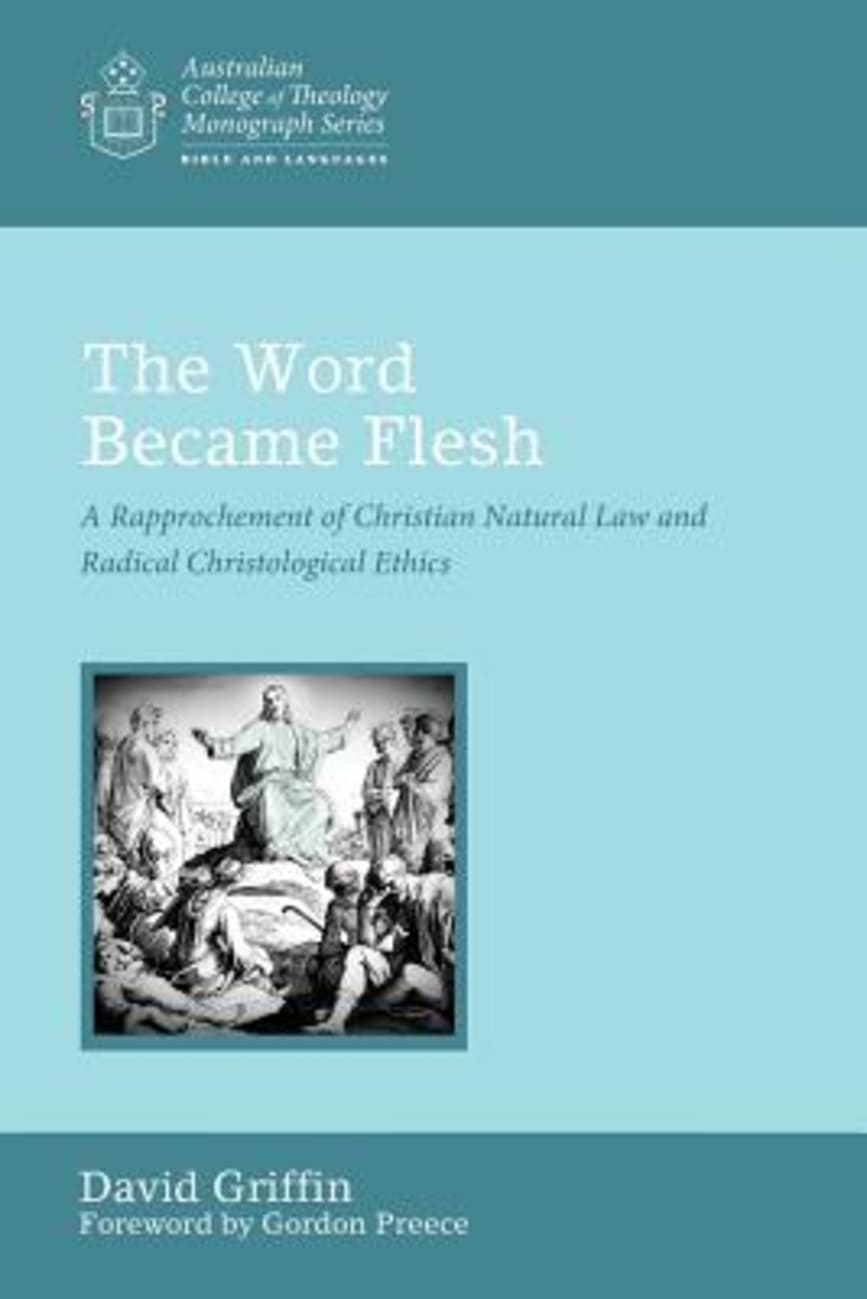Word Became Flesh, The: A Rapprochement of Christian Natural Law and Radical Christological Ethics (Australian College Of Theology Monograph Series) Paperback