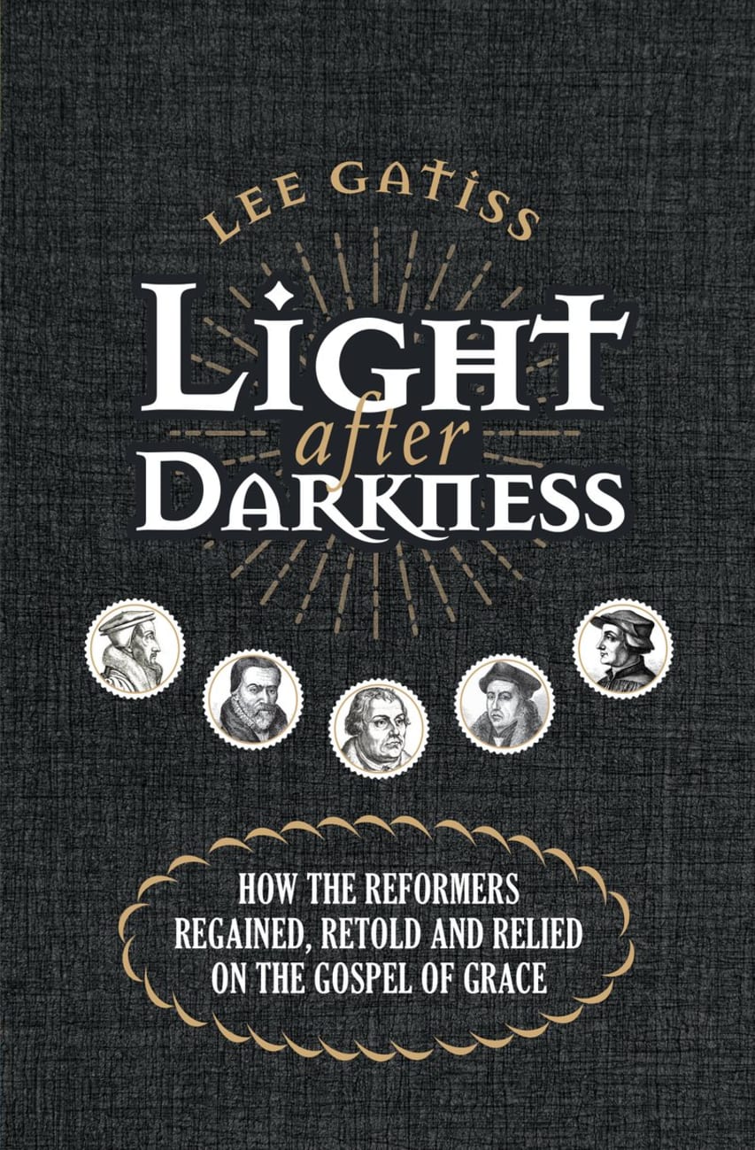 Light After Darkness: How the Reformers Regained, Retold and Relied on the Gospel of Grace Paperback