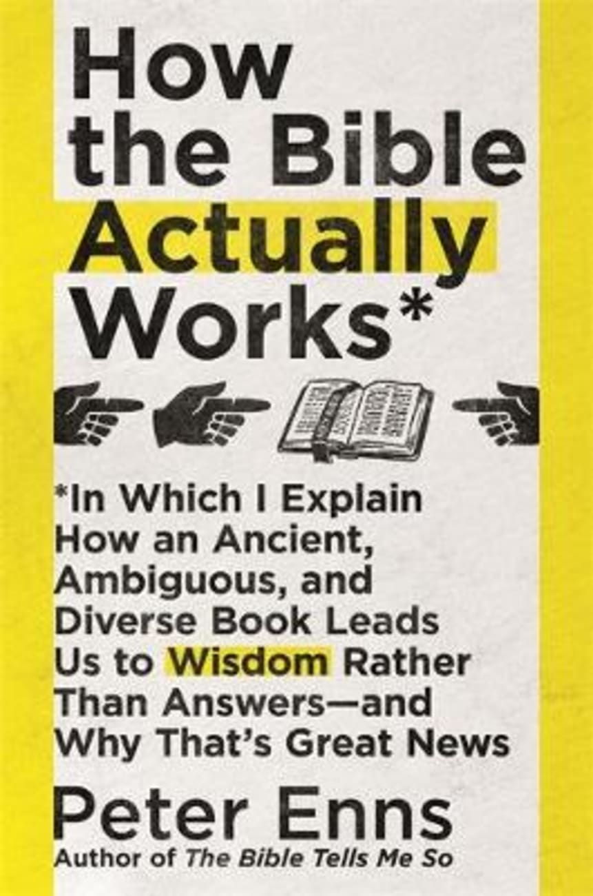 How the Bible Actually Works: In Which I Explain How An Ancient, Ambiguous, and Diverse Book Leads Us to Wisdom Rather Than Answers - and Why That's Great News PB (Larger)