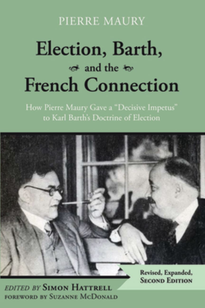 Election, Barth, and the French Connection: How Pierre Maury Gave a "Decisive Impetus" to Karl Barth's Doctrine of Election (2nd Edition) Paperback