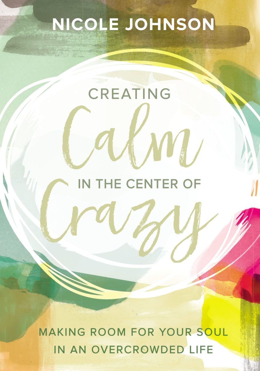 Creating Calm in the Center of Crazy: Making Room For Your Soul in An Overcrowded Life Hardback