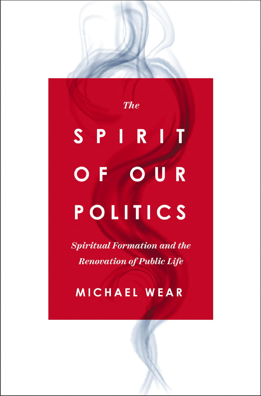 The Spirit of Our Politics: Spiritual Formation and the Renovation of Public Life Paperback