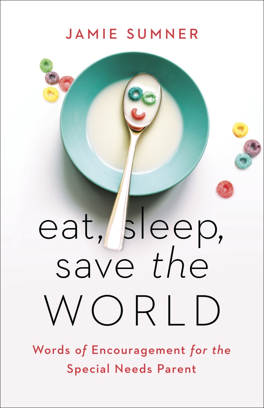 Eat, Sleep, Save the World: Words of Encouragement For the Special Needs Parent Paperback