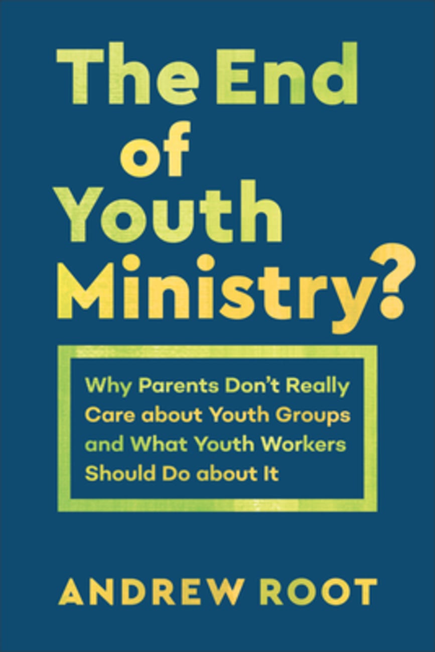 The End of Youth Ministry?: Why Parents Don't Really Care About Youth Groups and What Youth Workers Should Do About It Paperback
