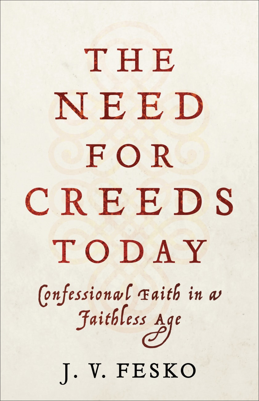 The Need For Creeds Today: Confessional Faith in a Faithless Age Paperback