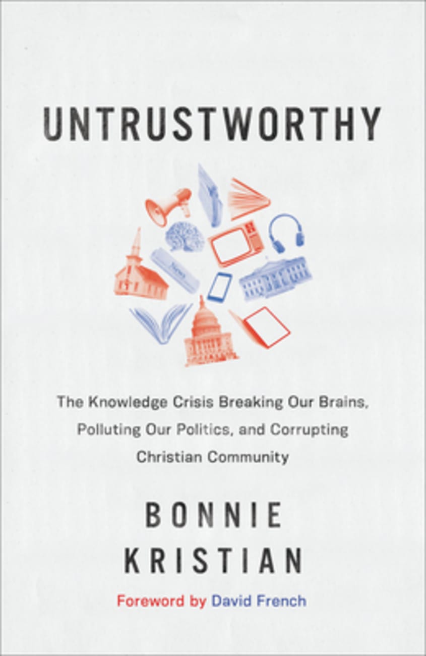 Untrustworthy: The Knowledge Crisis Breaking Our Brains, Polluting Our Politics, and Corrupting Christian Community Hardback