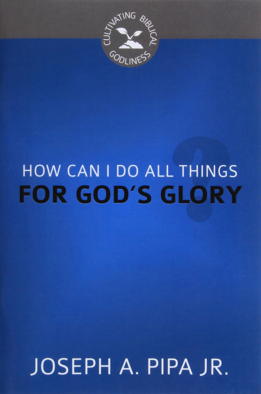 How Can I Do All Things For God's Glory? (Cultivating Biblical Godliness Series) Booklet