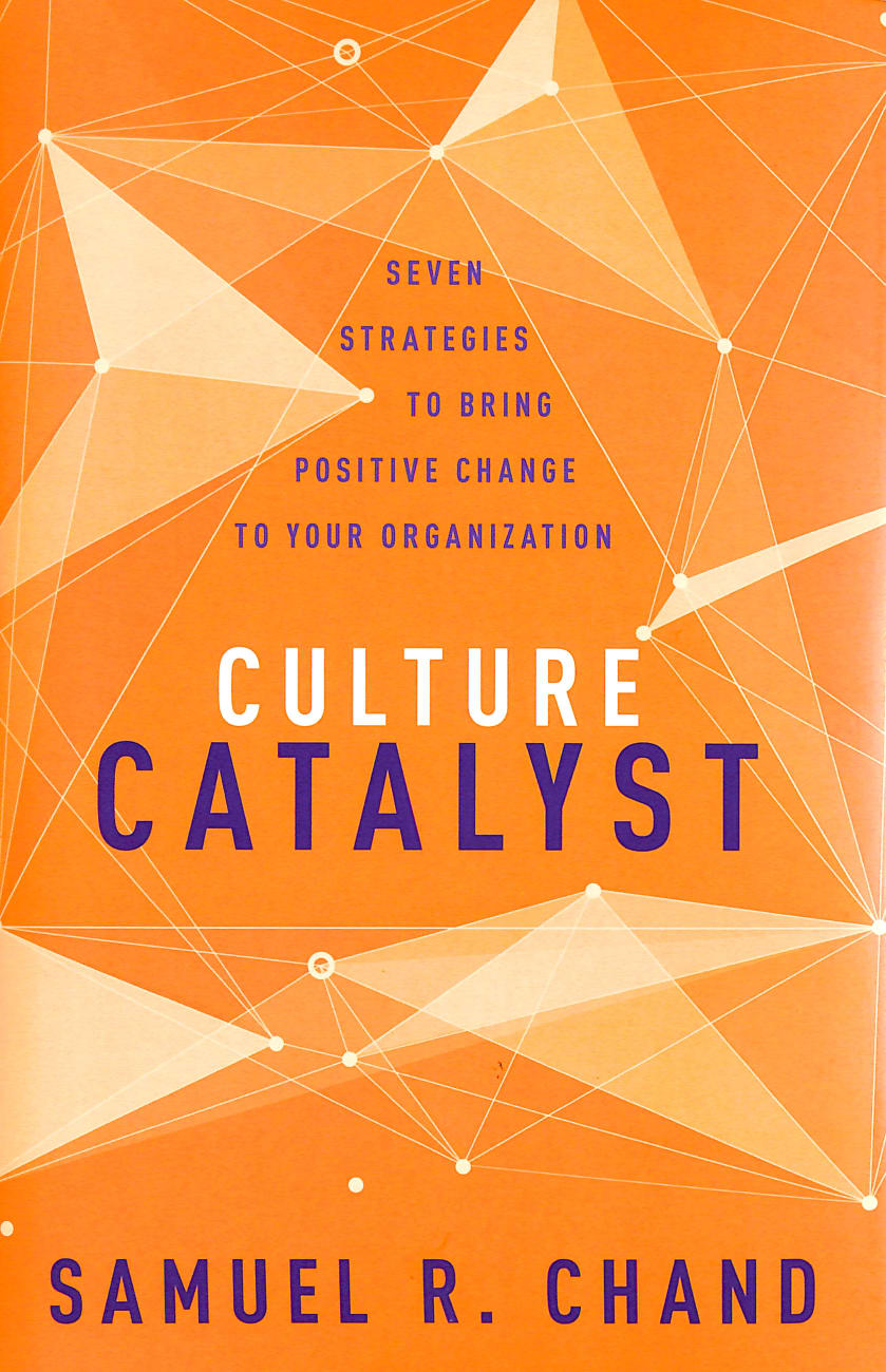 Culture Catalyst: Seven Strategies to Bring Positive Change to Your Organization Hardback