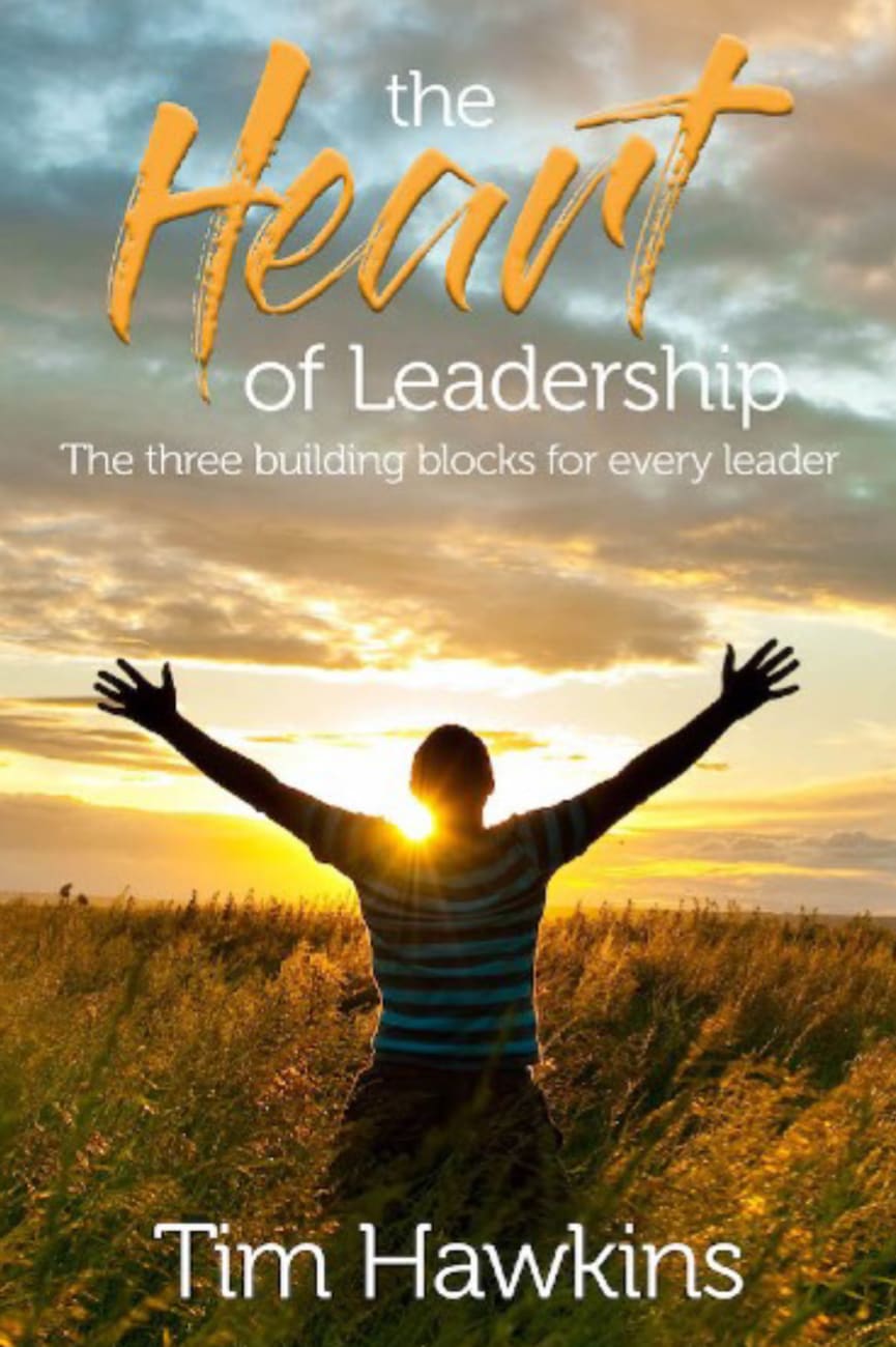 The Heart of Leadership: The Three Building Blocks For Every Leader Paperback