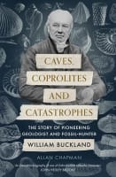 Caves, Coprolites and Catastrophes: The Story of Pioneering Geologist and Fossil-Hunter William Buckland Paperback