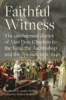 Faithful Witness: The Confidential Diaries of the Chaplain to the Archbishop of Canterbury, the King, and the Speaker of the Commons, 1931-1946 Hardback