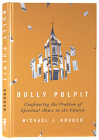 Bully Pulpit: Confronting the Problem of Spiritual Abuse in the Church Hardback