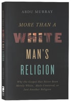 More Than a White Man's Religion: Why the Gospel Has Never Been Merely White, Male-Centered, Or Just Another Religion Paperback