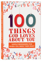 100 Things God Loves About You: Simple Reminders For When You Need Them Most Hardback
