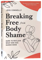 Breaking Free From Body Shame: Dare to Reclaim What God Has Named Good Paperback