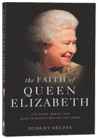 The Faith of Queen Elizabeth: The Poise, Grace and Quiet Strength Behind the Crown Paperback