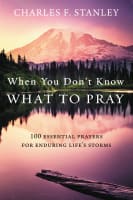 When You Don't Know What to Pray: 100 Essential Prayers For Enduring Life's Storms Hardback