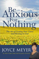 Be Anxious For Nothing: The Art of Casting Your Cares and Resting in God (Joyce Meyer Spiritual Growth Series) Hardback