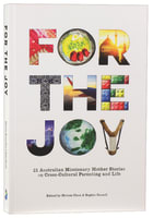 For the Joy: 21 Australian Missionary Mother Stories on Cross-Cultural Parenting and Life Paperback