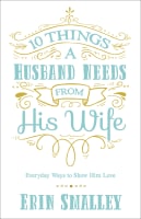 10 Things a Husband Needs From His Wife: Everyday Ways to Show Him Love Paperback