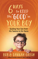 Six Ways to Keep the "Good" in Your Boy: Guiding Your Son From His Tweens to His Teens Paperback