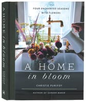 A Home in Bloom: Four Enchanted Seasons With Flowers Hardback