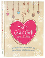 You're God's Girl! Prayer Journal: A Special Place to Record What You and God Have Been Talking About Hardback