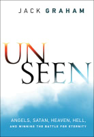 Unseen: Angels, Satan, Heaven, Hell, and Winning the Battle For Eternity Paperback