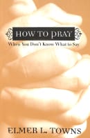 How to Pray When You Don't Know What to Say: More Than 40 Ways to Approach God Paperback
