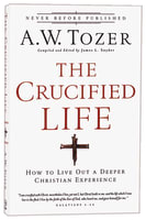Crucified Life, The: How to Live Out a Deeper Christian Experience (New Tozer Collection Series) Paperback