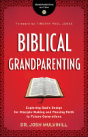 Biblical Grandparenting: Exploring God's Design For Disciple-Making and Passing Faith to Future Generations Paperback