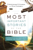 The Most Important Stories of the Bible: Understanding God's Word Through the Stories It Tells Paperback