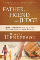 Father, Friend, and Judge: Three Dimensions of Prayer That Receive Answers From Heaven International Trade Paper Edition