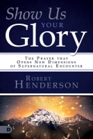Show Us Your Glory: The Prayer That Opens New Dimensions of Supernatural Encounter Paperback