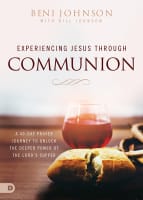 Experiencing Jesus Through Communion: A 40-Day Prayer Journey to Unlock the Deeper Power of the Lord's Supper Paperback