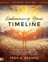 Redeeming Your Timeline: Supernatural Skillsets For Healing Past Wounds, Calming Future Anxieties, and Discovering Rest in the Now (Study Guide) Paperback