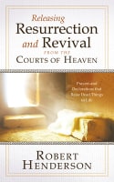 Releasing Resurrection and Revival From the Courts of Heaven: Prayers and Declarations That Raise Dead Things to Life Paperback
